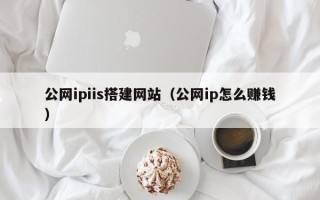 扶余公网ipiis搭建网站（公网ip怎么赚钱）