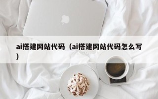 扶余ai搭建网站代码（ai搭建网站代码怎么写）