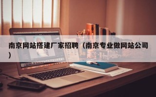 扶余南京网站搭建厂家招聘（南京专业做网站公司）