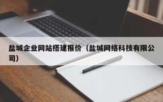 扶余盐城企业网站搭建报价（盐城网络科技有限公司）