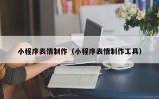 扶余小程序表情制作（小程序表情制作工具）