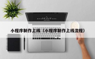扶余小程序制作上线（小程序制作上线流程）