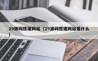 扶余29源码搭建网站（29源码搭建网站是什么）