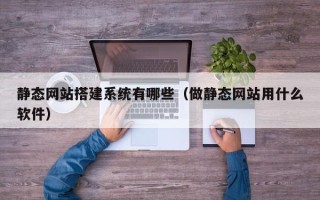 扶余静态网站搭建系统有哪些（做静态网站用什么软件）