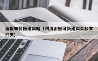 扶余面板如何搭建网站（利用面板可新建网页和文件夹）