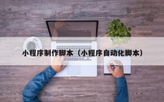 扶余小程序制作脚本（小程序自动化脚本）