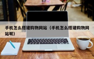 扶余手机怎么搭建购物网站（手机怎么搭建购物网站呢）