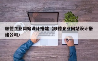 扶余顺德企业网站设计搭建（顺德企业网站设计搭建公司）