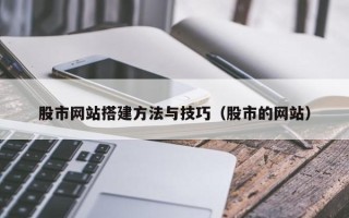 扶余股市网站搭建方法与技巧（股市的网站）