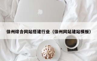 扶余徐州综合网站搭建行业（徐州网站建站模板）