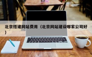 扶余北京搭建网站费用（北京网站建设哪家公司好）