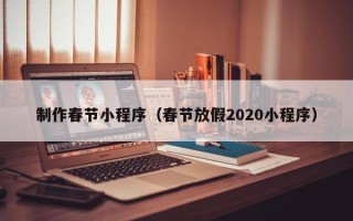扶余制作春节小程序（春节放假2020小程序）