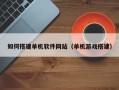 扶余如何搭建单机软件网站（单机游戏搭建）