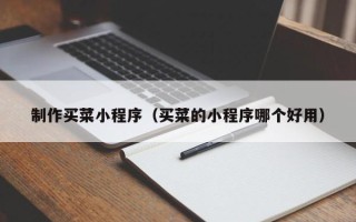 扶余制作买菜小程序（买菜的小程序哪个好用）