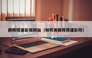 扶余群辉搭建影视网站（如何用群晖搭建影院）