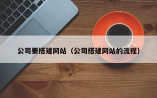 扶余公司要搭建网站（公司搭建网站的流程）
